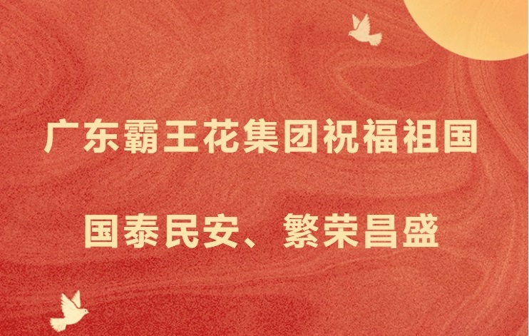 愿以吾輩之奮斗，獻禮祖國之奮進——廣東霸王花集團祝福祖國國泰民安，繁榮昌盛！